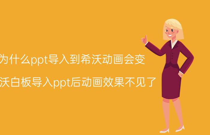 为什么ppt导入到希沃动画会变 希沃白板导入ppt后动画效果不见了？